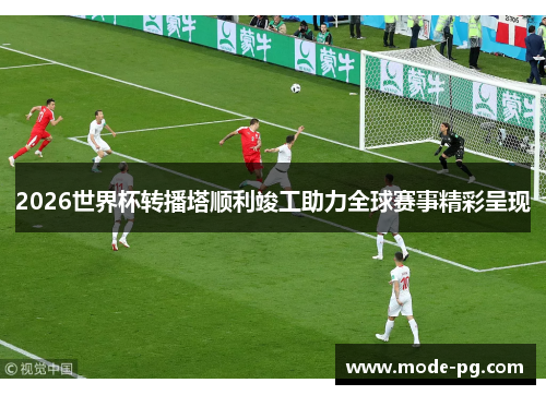 2026世界杯转播塔顺利竣工助力全球赛事精彩呈现