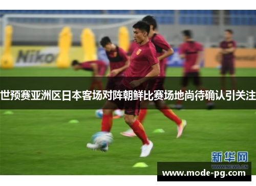 世预赛亚洲区日本客场对阵朝鲜比赛场地尚待确认引关注
