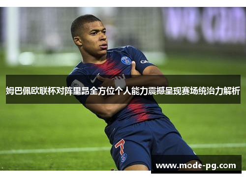 姆巴佩欧联杯对阵里昂全方位个人能力震撼呈现赛场统治力解析