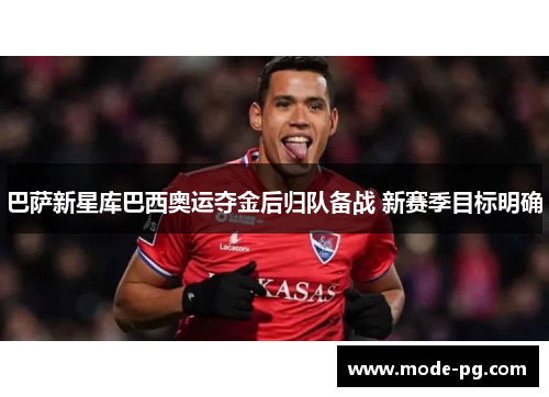 巴萨新星库巴西奥运夺金后归队备战 新赛季目标明确 巴萨新星库巴西奥运夺金后归队备战 新赛季目标明确