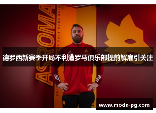 德罗西新赛季开局不利遭罗马俱乐部提前解雇引关注
