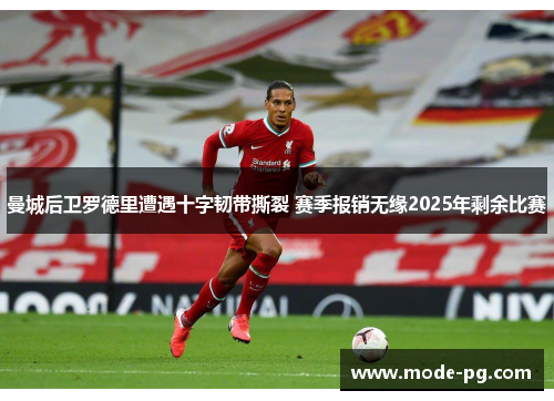 曼城后卫罗德里遭遇十字韧带撕裂 赛季报销无缘2025年剩余比赛