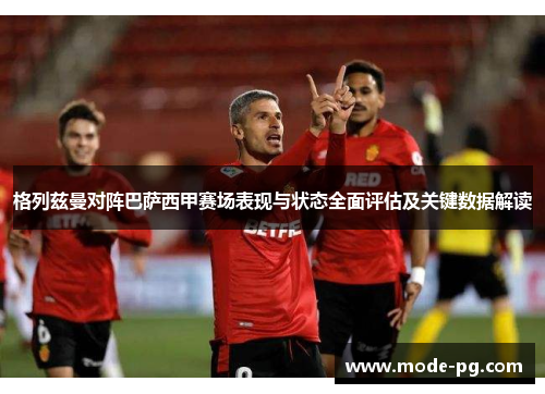 格列兹曼对阵巴萨西甲赛场表现与状态全面评估及关键数据解读