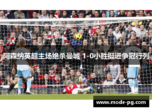 阿森纳英超主场绝杀曼城 1-0小胜挺进争冠行列