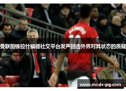 曼联前锋拉什福德社交平台发声回击外界对其状态的质疑