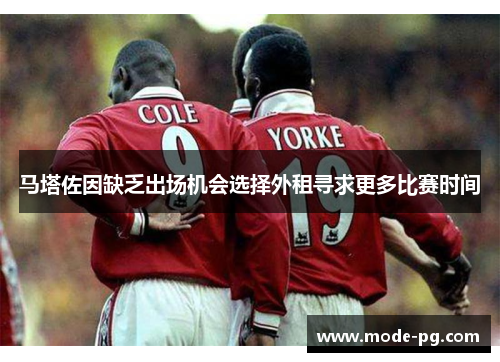马塔佐因缺乏出场机会选择外租寻求更多比赛时间 马塔佐因缺乏出场机会选择外租寻求更多比赛时间