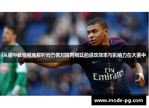 从德甲数据视角解析姆巴佩对阵阿根廷的进攻效率与影响力在大赛中 从德甲数据视角解析姆巴佩对阵阿根廷的进攻效率与影响力在大赛中