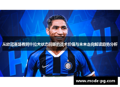 从欧冠赛场看阿什拉夫状态回暖的战术价值与未来走向解读趋势分析 从欧冠赛场看阿什拉夫状态回暖的战术价值与未来走向解读趋势分析